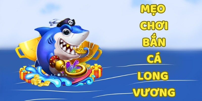 Mẹo chơi bắn cá Long Vương giúp nâng cao cơ hội chiến thắng